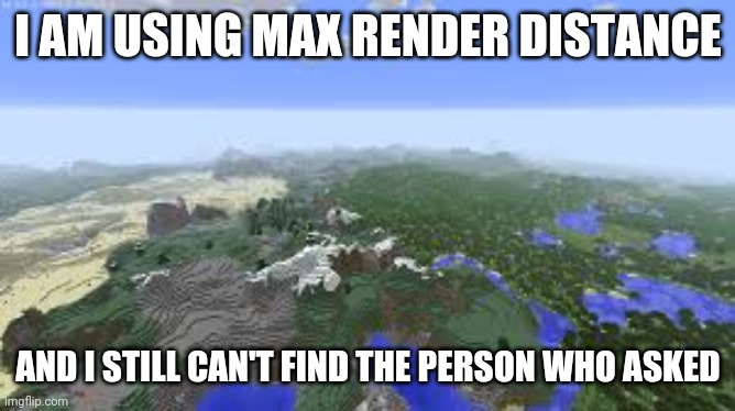 High Quality Max render distance can't find the person who asked Blank Meme Template