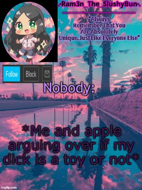 . | Nobody:; *Me and apple arguing over if my dick is a toy or not* | image tagged in cinna's cool template uwu,susjjsjwuisjwiisw | made w/ Imgflip meme maker