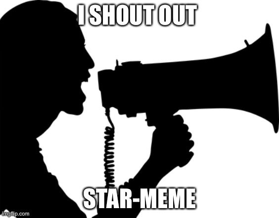 Shout to star-meme for commenting in my old post | I SHOUT OUT; STAR-MEME | image tagged in shout out | made w/ Imgflip meme maker