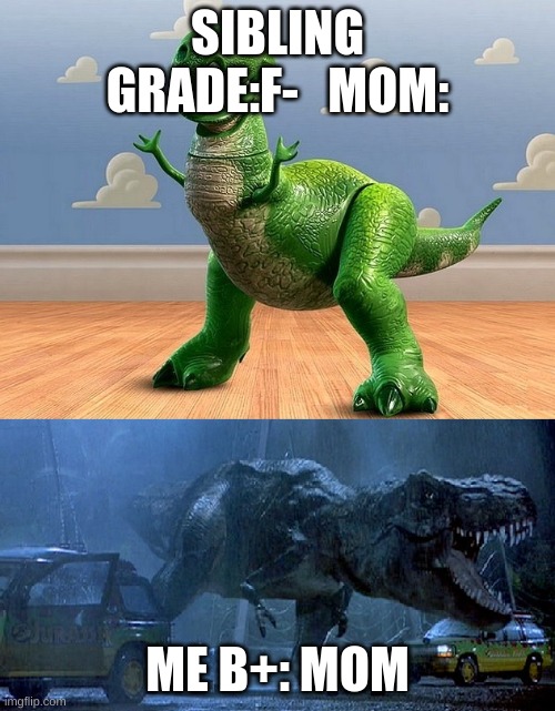 Jurassic Park Toy Story T-Rex | SIBLING GRADE:F-   MOM:; ME B+: MOM | image tagged in jurassic park toy story t-rex | made w/ Imgflip meme maker