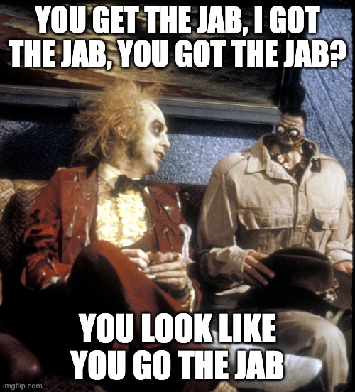 got the Jab? | YOU GET THE JAB, I GOT THE JAB, YOU GOT THE JAB? YOU LOOK LIKE YOU GO THE JAB | image tagged in vaccines,vaccine effects | made w/ Imgflip meme maker