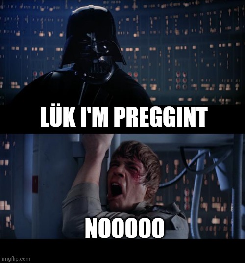 Lük | LÜK I'M PREGGINT; NOOOOO | image tagged in memes,star wars no | made w/ Imgflip meme maker