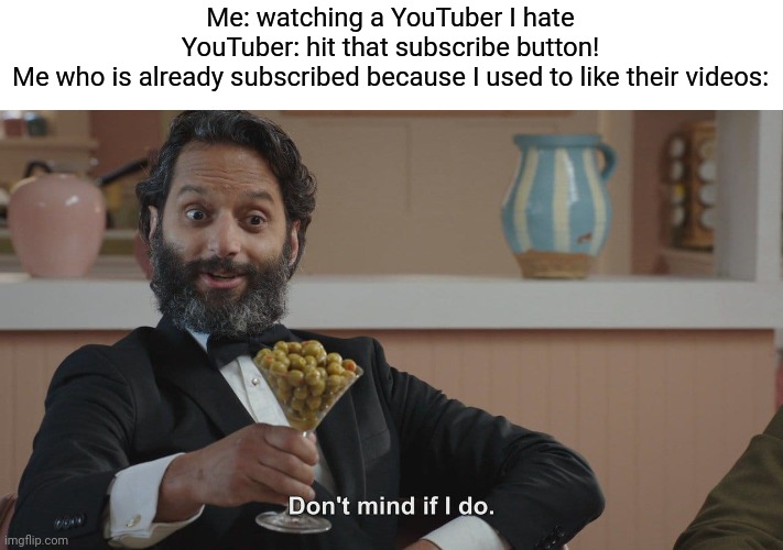 Don't Mind If I Do | Me: watching a YouTuber I hate
YouTuber: hit that subscribe button!
Me who is already subscribed because I used to like their videos: | image tagged in don't mind if i do,memes | made w/ Imgflip meme maker