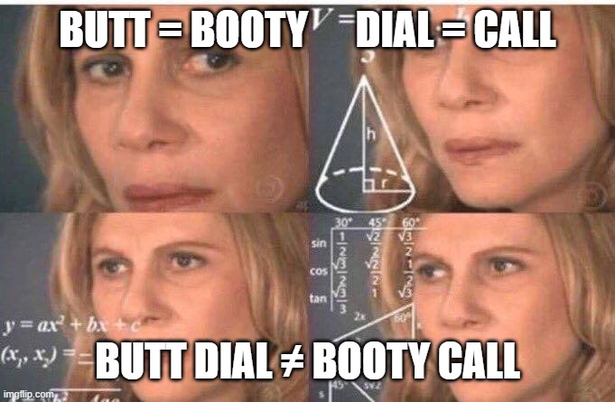 All things being equal... | BUTT = BOOTY      DIAL = CALL; BUTT DIAL ≠ BOOTY CALL | image tagged in equations,booty call,butt dial | made w/ Imgflip meme maker
