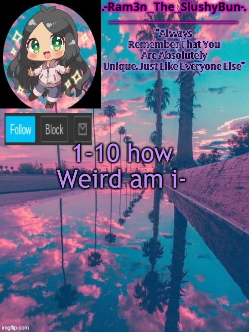 e | 1-10 how Weird am i- | image tagged in cinna's cool template uwu | made w/ Imgflip meme maker