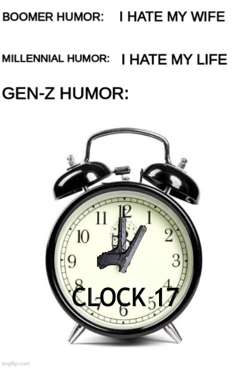 Clock-17 | CLOCK 17 | image tagged in boomer humor millennial humor gen-z humor,memes,guns,not really a gif | made w/ Imgflip meme maker