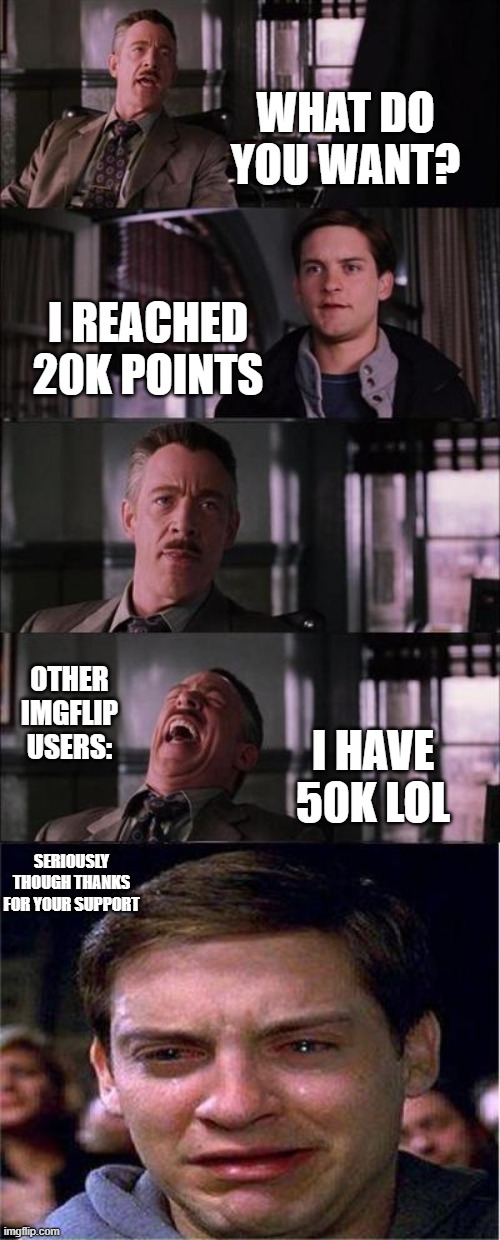 Peter Parker Cry | WHAT DO YOU WANT? I REACHED 20K POINTS; OTHER IMGFLIP USERS:; I HAVE 50K LOL; SERIOUSLY THOUGH THANKS FOR YOUR SUPPORT | image tagged in memes,peter parker cry | made w/ Imgflip meme maker