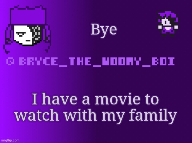 Bryce_The_Woomy_boi | Bye; I have a movie to watch with my family | image tagged in bryce_the_woomy_boi | made w/ Imgflip meme maker