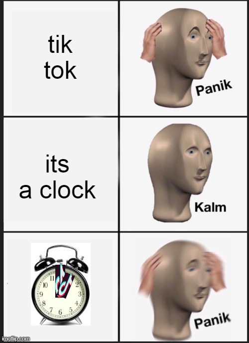 wait tik tok has a clock with its logo as hands?!?!?!?!?!?!?!? | tik tok; its a clock | image tagged in memes,panik kalm panik | made w/ Imgflip meme maker