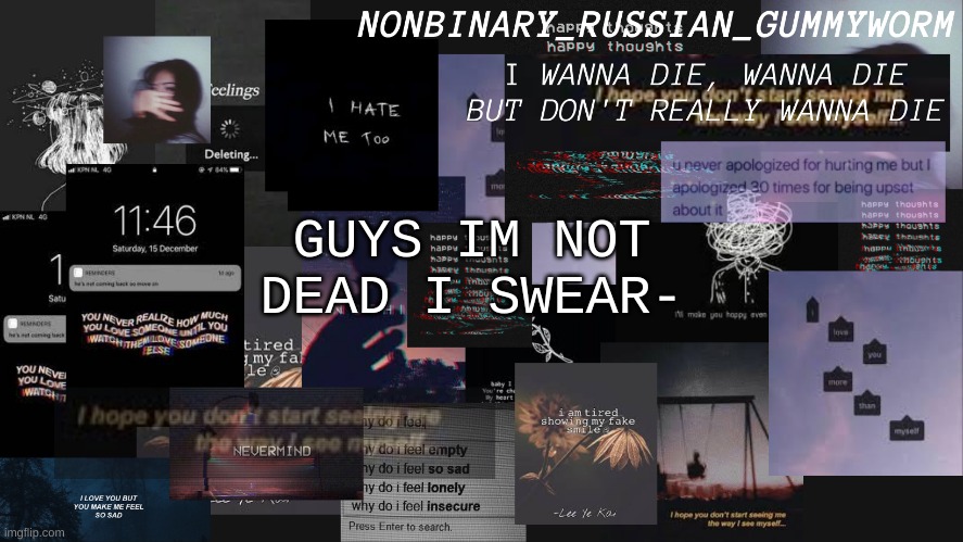 .-. | GUYS IM NOT DEAD I SWEAR- | image tagged in nonbinary gummyworms depresso temp | made w/ Imgflip meme maker