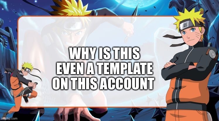Who made it a template | WHY IS THIS EVEN A TEMPLATE ON THIS ACCOUNT | image tagged in naruto temp | made w/ Imgflip meme maker