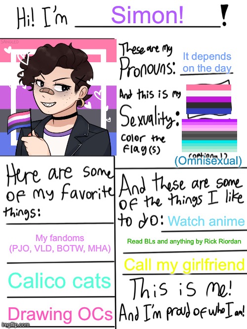 This is me! I’m proud of myself too! | Simon! It depends on the day; (Omnisexual); Watch anime; My fandoms (PJO, VLD, BOTW, MHA); Read BLs and anything by Rick Riordan; Call my girlfriend; Calico cats; Drawing OCs | image tagged in lgbtq stream account profile | made w/ Imgflip meme maker