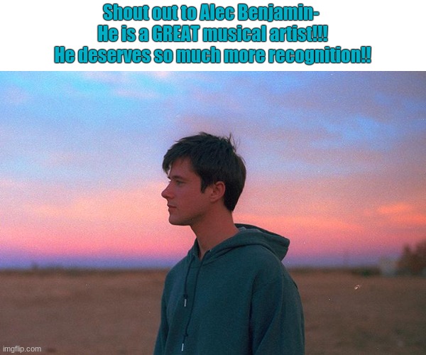 Alec Benjamin deserves more uvu | Shout out to Alec Benjamin- 
He is a GREAT musical artist!!!
He deserves so much more recognition!! | image tagged in alec benjamin,he deserves it | made w/ Imgflip meme maker
