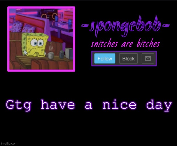Sponge neon temp | Gtg have a nice day | image tagged in sponge neon temp | made w/ Imgflip meme maker