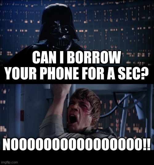 Star Wars No | CAN I BORROW YOUR PHONE FOR A SEC? NOOOOOOOOOOOOOOOO!! | image tagged in memes,star wars no | made w/ Imgflip meme maker