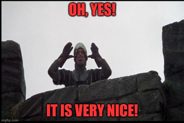 French Taunting in Monty Python's Holy Grail | OH, YES! IT IS VERY NICE! | image tagged in french taunting in monty python's holy grail | made w/ Imgflip meme maker