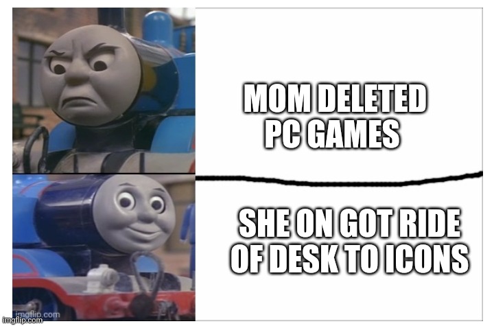 MOM DELETED PC GAMES; SHE ON GOT RIDE OF DESK TO ICONS | image tagged in thomas format | made w/ Imgflip meme maker