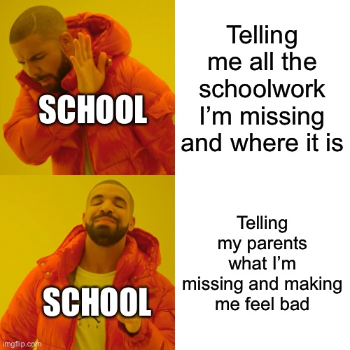 Drake Hotline Bling Meme | Telling me all the schoolwork I’m missing and where it is; SCHOOL; Telling my parents what I’m missing and making me feel bad; SCHOOL | image tagged in memes,drake hotline bling | made w/ Imgflip meme maker