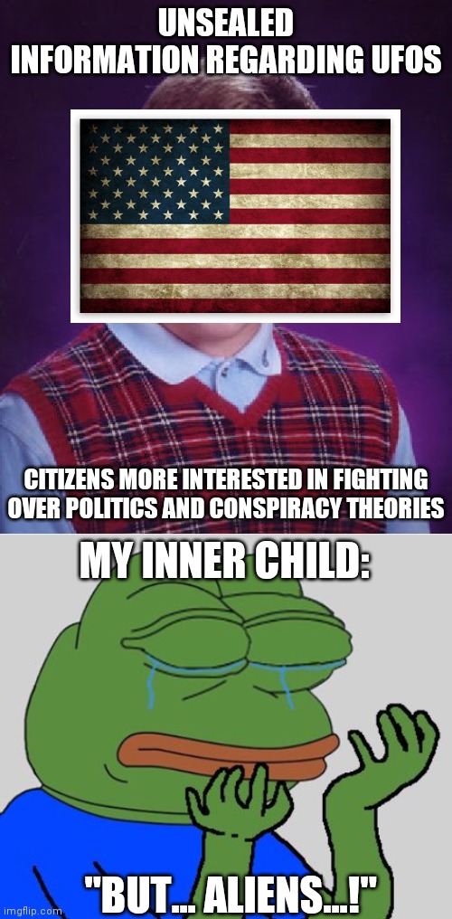 Government was just really testing the waters to see how turbulent politics are rn... | UNSEALED INFORMATION REGARDING UFOS; CITIZENS MORE INTERESTED IN FIGHTING OVER POLITICS AND CONSPIRACY THEORIES; MY INNER CHILD:; "BUT... ALIENS...!" | image tagged in memes,pepe cry,aliens,politics | made w/ Imgflip meme maker