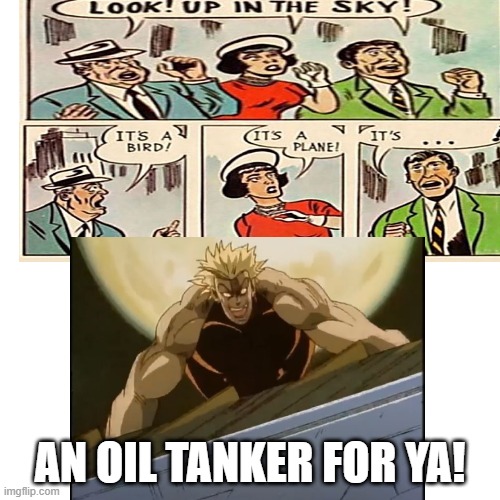 Its a bird! its a plane! its a... | AN OIL TANKER FOR YA! | image tagged in memes,blank white template,anime meme | made w/ Imgflip meme maker