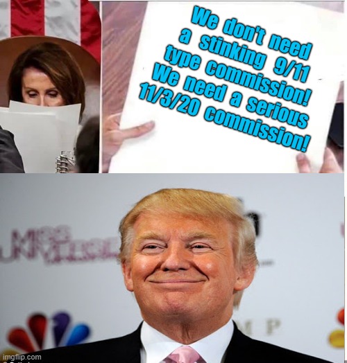 Pelosi rips Trump letter | We  don't  need
a   stinking   9/11
type  commission!
We  need  a  serious
11/3/20  commission! | image tagged in political humor,donald trump,nancy pelosi,9/11,election 2020,election fraud | made w/ Imgflip meme maker
