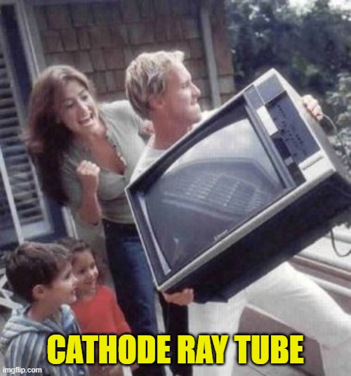 Toss the television | CATHODE RAY TUBE | image tagged in toss the television | made w/ Imgflip meme maker
