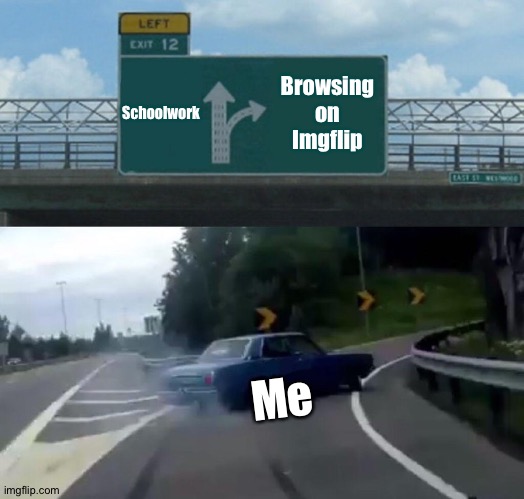 Left Exit 12 Off Ramp | Schoolwork; Browsing on Imgflip; Me | image tagged in memes,left exit 12 off ramp | made w/ Imgflip meme maker