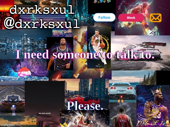 dxrksxul temp | I need someone to talk to. Please. | image tagged in dxrksxul temp | made w/ Imgflip meme maker