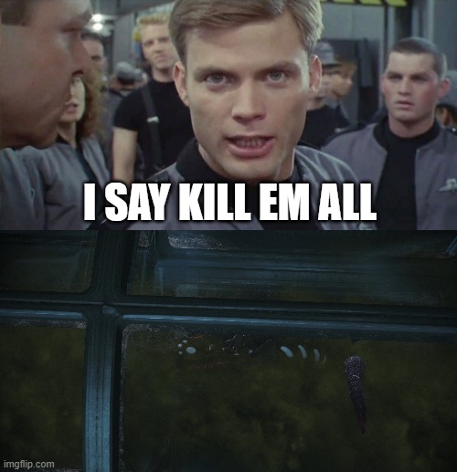 Mass Effect first timers be like: | I SAY KILL EM ALL | image tagged in starship troopers i say kill em all | made w/ Imgflip meme maker