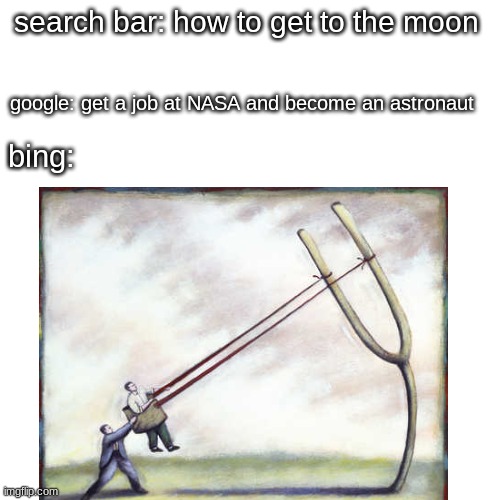 seems possible | search bar: how to get to the moon; google: get a job at NASA and become an astronaut; bing: | image tagged in memes,funny,blank transparent square | made w/ Imgflip meme maker