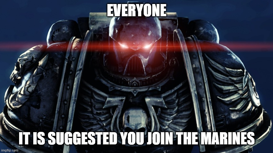 Made by Cityarcade | EVERYONE; IT IS SUGGESTED YOU JOIN THE MARINES | image tagged in space marines | made w/ Imgflip meme maker
