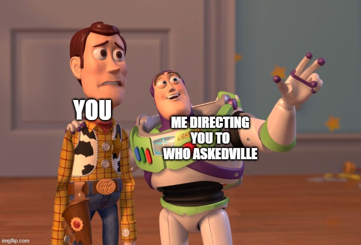 X, X Everywhere Meme | YOU; ME DIRECTING YOU TO WHO ASKEDVILLE | image tagged in memes,x x everywhere | made w/ Imgflip meme maker