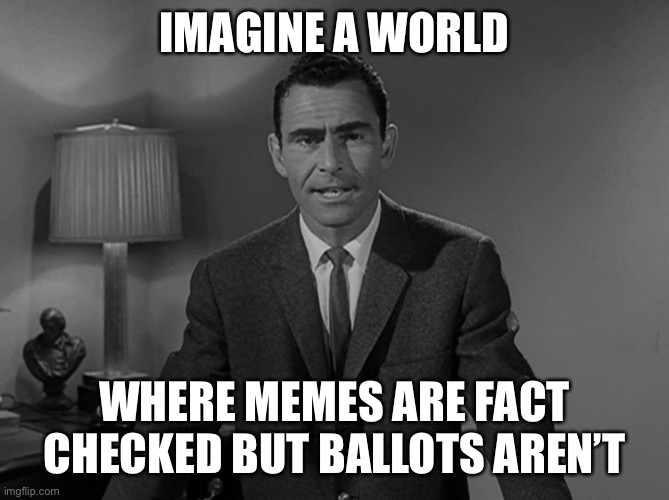 Imagine a world | IMAGINE A WORLD; WHERE MEMES ARE FACT CHECKED BUT BALLOTS AREN’T | image tagged in imagine a world,maga | made w/ Imgflip meme maker