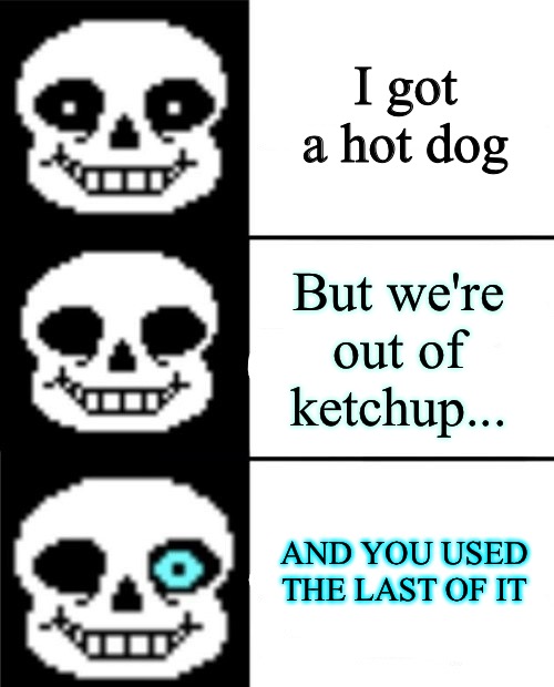 sans | I got a hot dog; But we're out of ketchup... AND YOU USED THE LAST OF IT | image tagged in sans | made w/ Imgflip meme maker