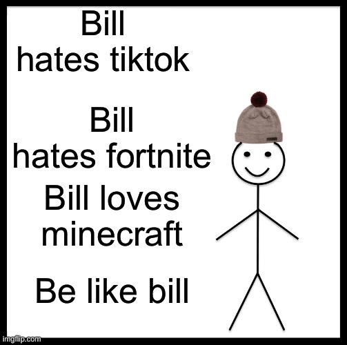 Be Like Bill Meme | Bill hates tiktok; Bill hates fortnite; Bill loves minecraft; Be like bill | image tagged in memes,be like bill | made w/ Imgflip meme maker