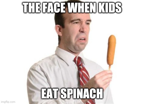 Spinach man | THE FACE WHEN KIDS; EAT SPINACH | image tagged in memes | made w/ Imgflip meme maker