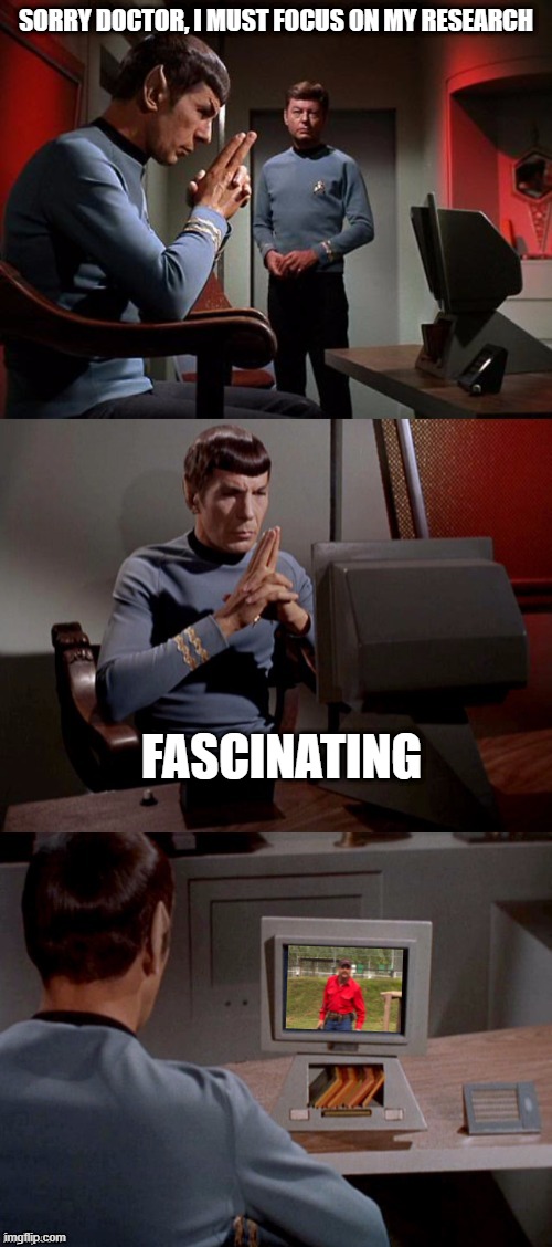 Even in the 23rd Century.... | SORRY DOCTOR, I MUST FOCUS ON MY RESEARCH; FASCINATING | image tagged in spock watching tv | made w/ Imgflip meme maker