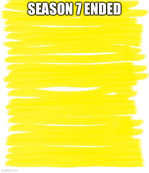 Attention Yellow Background | SEASON 7 ENDED | image tagged in attention yellow background | made w/ Imgflip meme maker