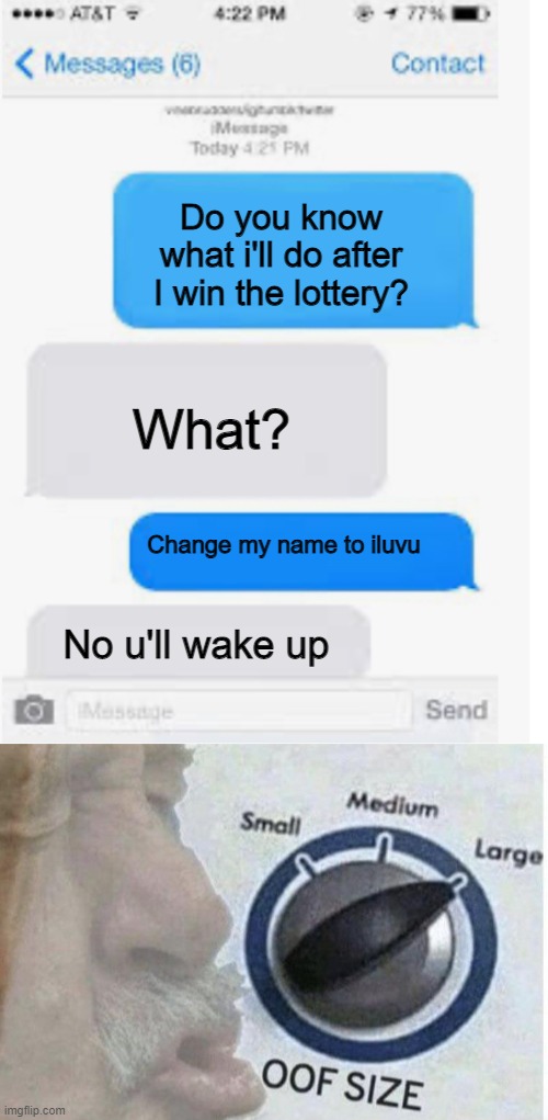 U'll wake up | Do you know what i'll do after I win the lottery? What? Change my name to iluvu; No u'll wake up | image tagged in blank text conversation,oof size large | made w/ Imgflip meme maker