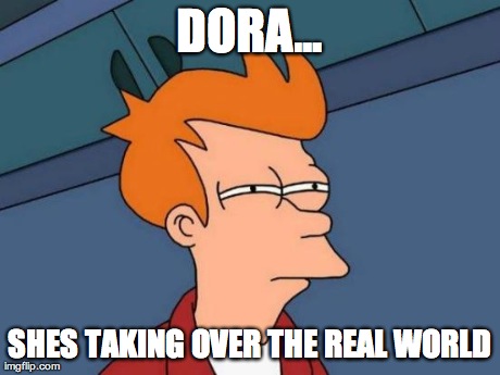 Futurama Fry Meme | DORA... SHES TAKING OVER THE REAL WORLD | image tagged in memes,futurama fry | made w/ Imgflip meme maker