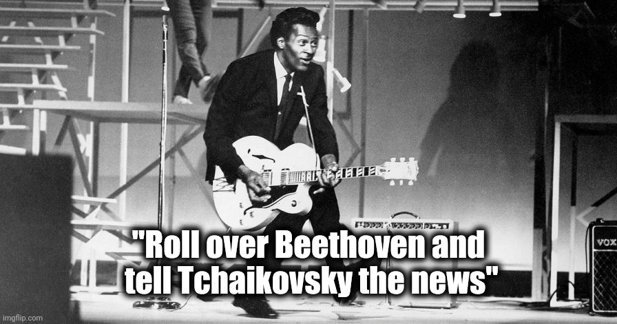 Chuck Berry  | "Roll over Beethoven and
 tell Tchaikovsky the news" | image tagged in chuck berry | made w/ Imgflip meme maker