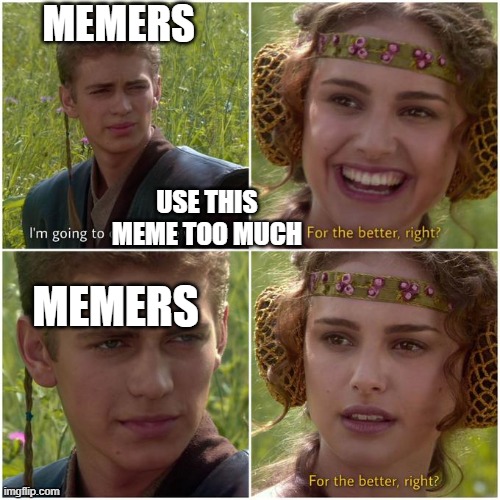 Anakin Padmé better world ? | MEMERS; USE THIS MEME TOO MUCH; MEMERS | image tagged in anakin padm better world | made w/ Imgflip meme maker