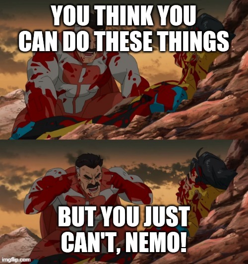 INVINCIBLE THINK MARK THINK | YOU THINK YOU CAN DO THESE THINGS; BUT YOU JUST CAN'T, NEMO! | image tagged in invincible think mark think | made w/ Imgflip meme maker