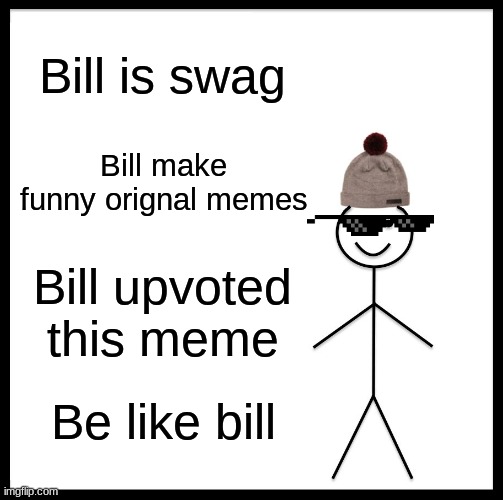 Funny meme | Bill is swag; Bill make funny orignal memes; Bill upvoted this meme; Be like bill | image tagged in memes,be like bill | made w/ Imgflip meme maker