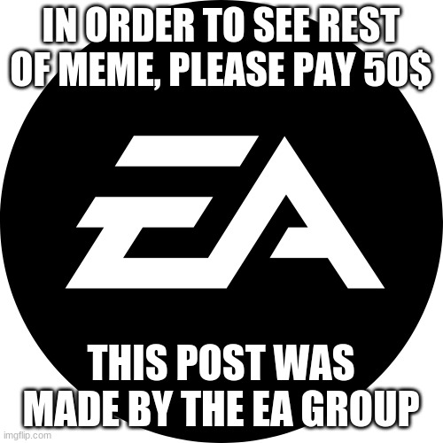 IN ORDER TO SEE REST OF MEME, PLEASE PAY 50$ THIS POST WAS MADE BY THE EA GROUP | made w/ Imgflip meme maker