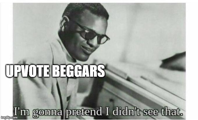 Im gonna pretend i didnt see that | UPVOTE BEGGARS | image tagged in im gonna pretend i didnt see that | made w/ Imgflip meme maker
