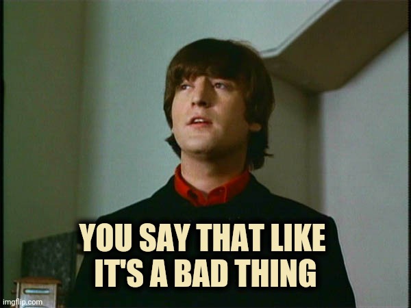 John Lennon | YOU SAY THAT LIKE 
IT'S A BAD THING | image tagged in john lennon | made w/ Imgflip meme maker