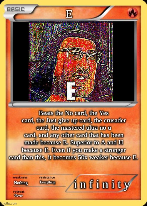 Blank Pokemon Card | E; Beats the No card, the Yes card, the Just give up card, the crusader card, the mastered ultra no u card, and any other card that has been made because E. Superior to A and H because E. Even if you make a stronger card than this, it becomes 50x weaker because E. i n f i n i t y; Everything; Nothing; Never | image tagged in blank pokemon card | made w/ Imgflip meme maker