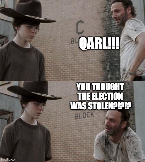 Qarl | QARL!!! YOU THOUGHT 
THE ELECTION 
WAS STOLEN?!?!? | image tagged in memes,rick and carl | made w/ Imgflip meme maker