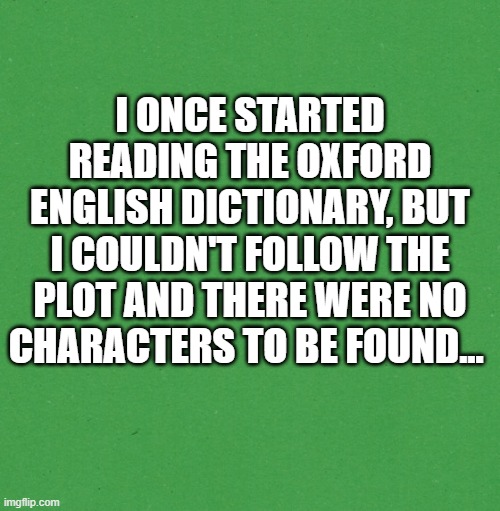 I couldn't follow the plot of the Oxford English Dictionary | I ONCE STARTED READING THE OXFORD ENGLISH DICTIONARY, BUT I COULDN'T FOLLOW THE PLOT AND THERE WERE NO CHARACTERS TO BE FOUND... | image tagged in humour,humor memes | made w/ Imgflip meme maker